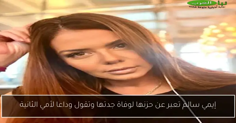 إيمي سالم تعبر عن حزنها لوفاة جدتها وتقول وداعا لأمي الثانية