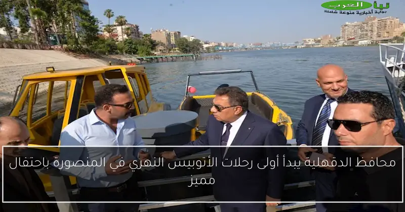 محافظ الدقهلية يبدأ أولى رحلات الأتوبيس النهري في المنصورة باحتفال مميز