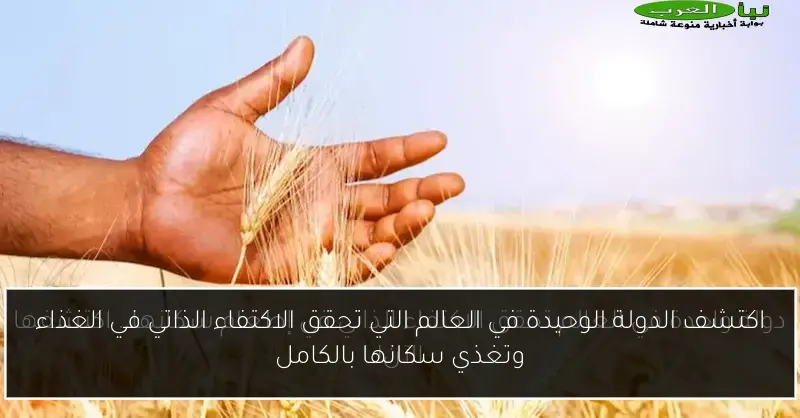 اكتشف الدولة الوحيدة في العالم التي تحقق الاكتفاء الذاتي في الغذاء وتغذي سكانها بالكامل