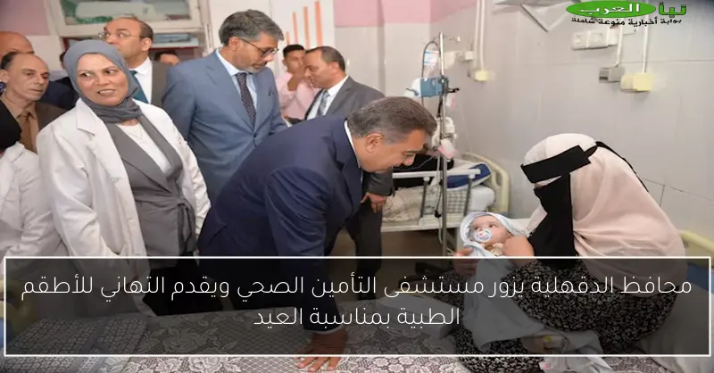 محافظ الدقهلية يزور مستشفى التأمين الصحي ويقدم التهاني للأطقم الطبية بمناسبة العيد