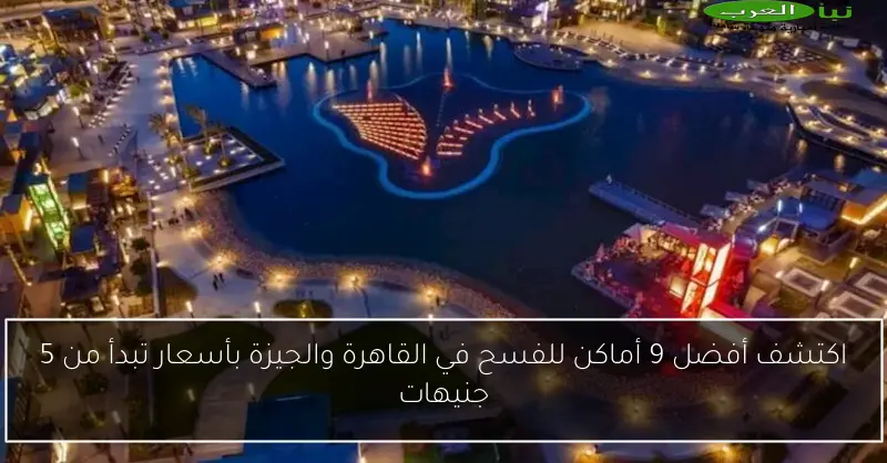 اكتشف أفضل 9 أماكن للفسح في القاهرة والجيزة بأسعار تبدأ من 5 جنيهات