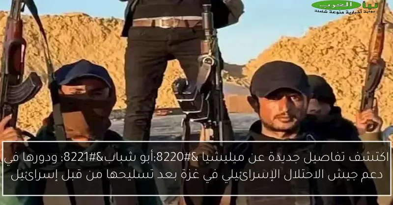 اكتشف تفاصيل جديدة عن ميليشيا “أبو شباب” ودورها في دعم جيش الاحتلال الإسرائيلي في غزة بعد تسليحها من قبل إسرائيل