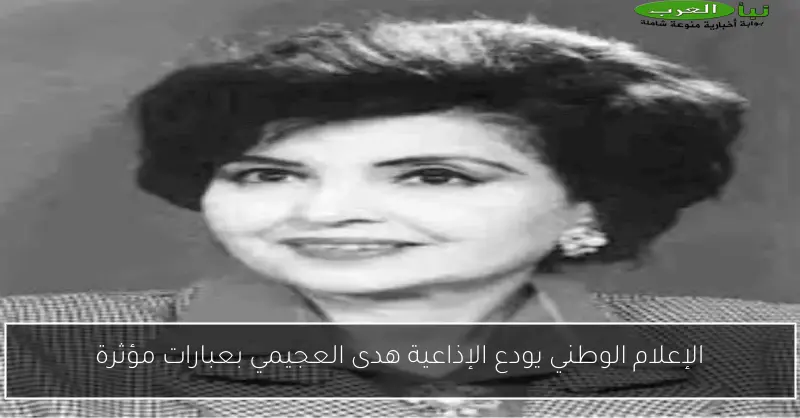 الإعلام الوطني يودع الإذاعية هدى العجيمي بعبارات مؤثرة