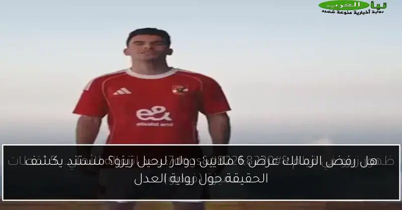 هل رفض الزمالك عرض 6 ملايين دولار لرحيل زيزو؟ مستند يكشف الحقيقة حول رواية العدل