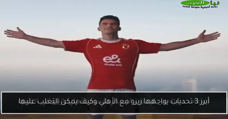 أبرز 3 تحديات يواجهها زيزو مع الأهلي وكيف يمكن التغلب عليها