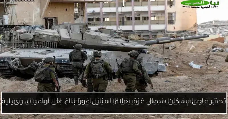 تحذير عاجل لسكان شمال غزة: إخلاء المنازل فورًا بناءً على أوامر إسرائيلية