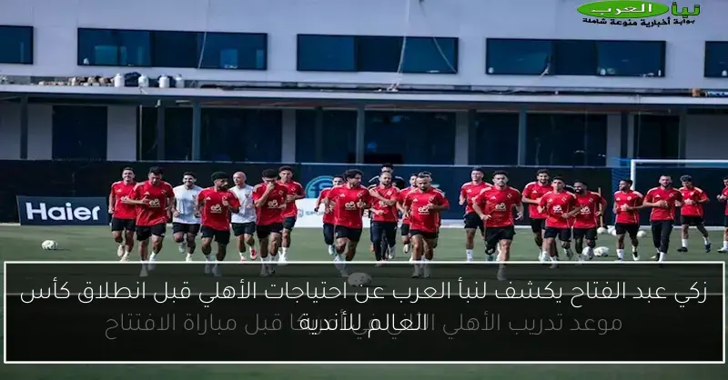 زكي عبد الفتاح يكشف لنبأ العرب عن احتياجات الأهلي قبل انطلاق كأس العالم للأندية