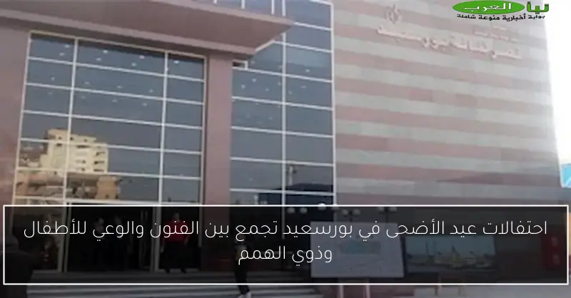 احتفالات عيد الأضحى في بورسعيد تجمع بين الفنون والوعي للأطفال وذوي الهمم