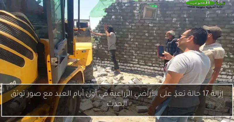إزالة 17 حالة تعدٍّ على الأراضي الزراعية في أول أيام العيد مع صور توثق الحدث