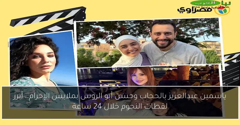 ياسمين عبدالعزيز بالحجاب وحسن أبو الروس بملابس الإحرام.. أبرز لقطات النجوم خلال 24 ساعة