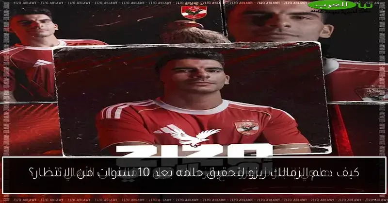 كيف دعم الزمالك زيزو لتحقيق حلمه بعد 10 سنوات من الانتظار؟