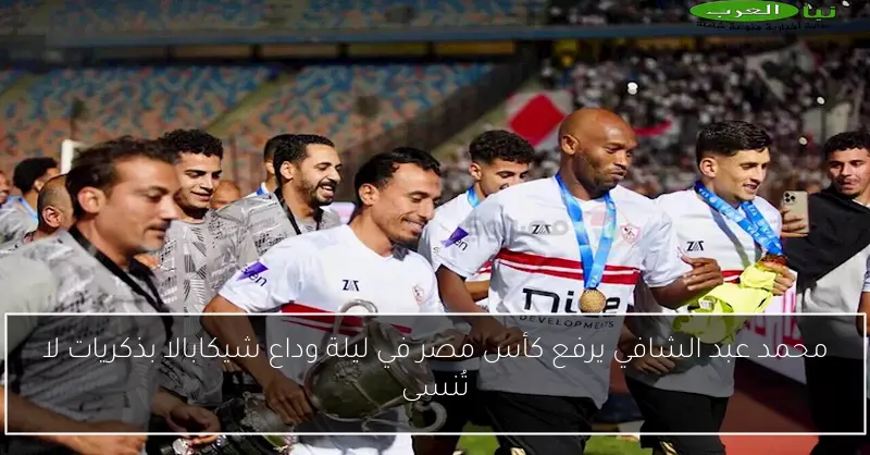 محمد عبد الشافي يرفع كأس مصر في ليلة وداع شيكابالا بذكريات لا تُنسى