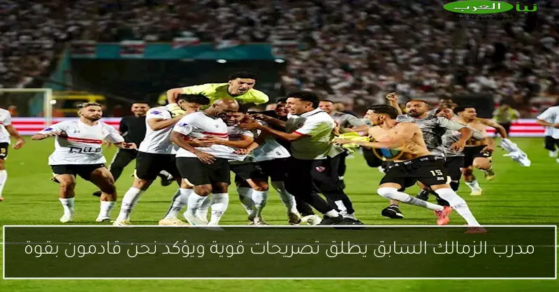 مدرب الزمالك السابق يطلق تصريحات قوية ويؤكد نحن قادمون بقوة