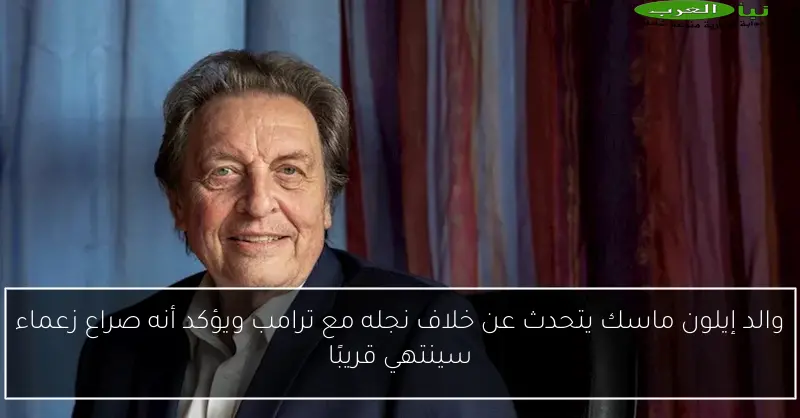 والد إيلون ماسك يتحدث عن خلاف نجله مع ترامب ويؤكد أنه صراع زعماء سينتهي قريبًا