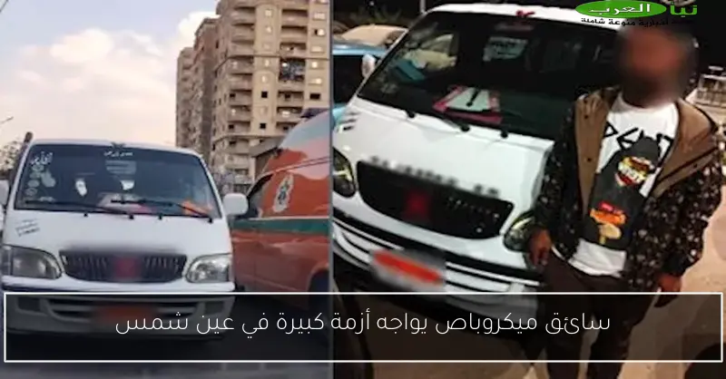 سائق ميكروباص يواجه أزمة كبيرة في عين شمس