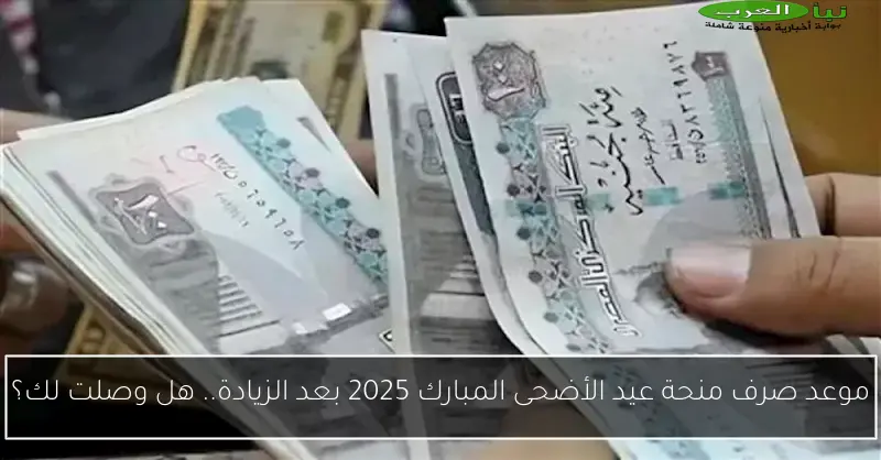 موعد صرف منحة عيد الأضحى المبارك 2025 بعد الزيادة.. هل وصلت لك؟