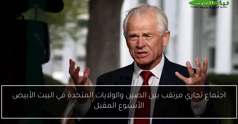 اجتماع تجاري مرتقب بين الصين والولايات المتحدة في البيت الأبيض الأسبوع المقبل