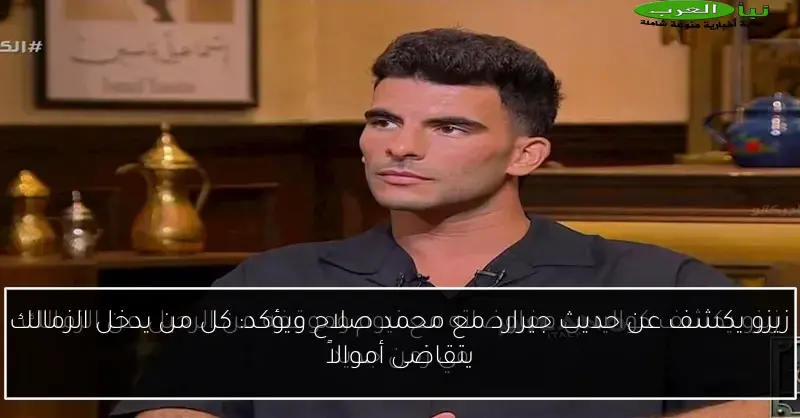 زيزو يكشف عن حديث جيرارد مع محمد صلاح ويؤكد: كل من يدخل الزمالك يتقاضى أموالاً