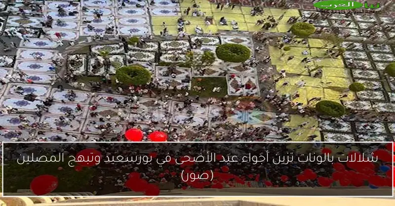 شلالات بالونات تزين أجواء عيد الأضحى في بورسعيد وتبهج المصلين (صور)