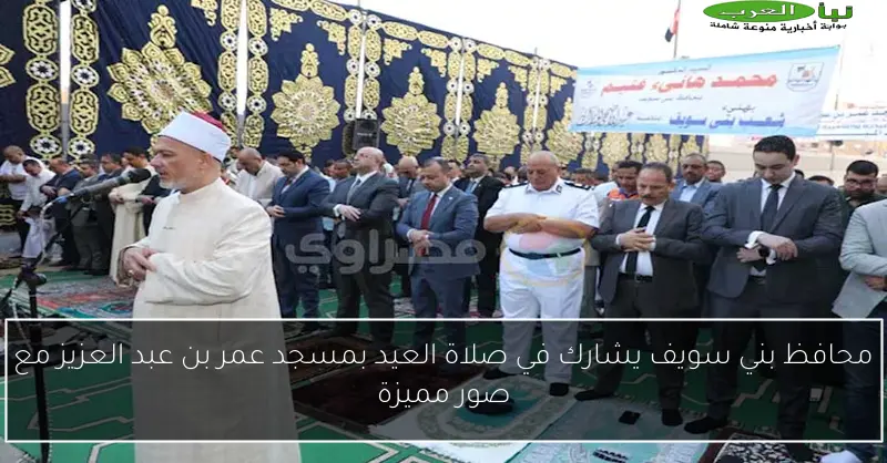 محافظ بني سويف يشارك في صلاة العيد بمسجد عمر بن عبد العزيز مع صور مميزة