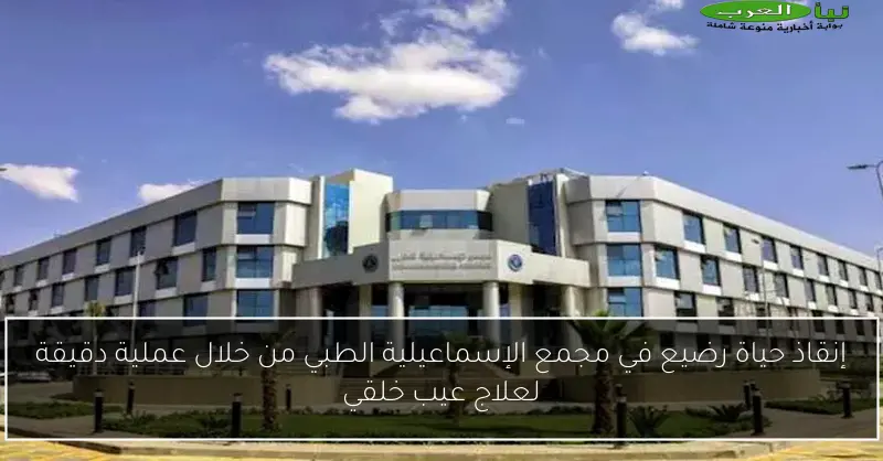 إنقاذ حياة رضيع في مجمع الإسماعيلية الطبي من خلال عملية دقيقة لعلاج عيب خلقي