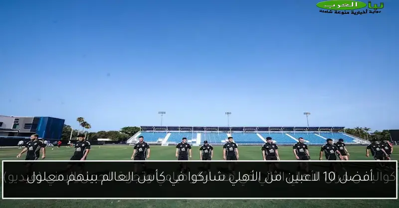 أفضل 10 لاعبين من الأهلي شاركوا في كأس العالم بينهم معلول