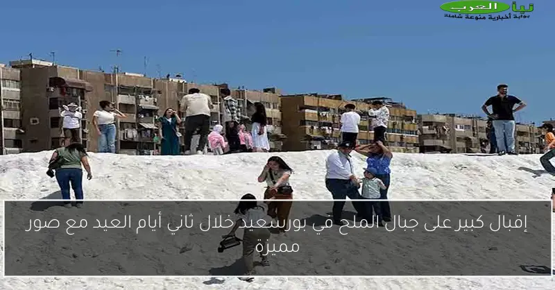 إقبال كبير على جبال الملح في بورسعيد خلال ثاني أيام العيد مع صور مميزة