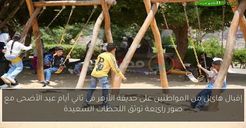 إقبال هائل من المواطنين على حديقة الأزهر في ثاني أيام عيد الأضحى مع صور رائعة توثق اللحظات السعيدة