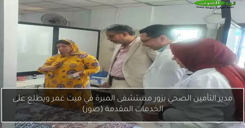 مدير التأمين الصحي يزور مستشفى المبرة في ميت غمر ويطلع على الخدمات المقدمة (صور)