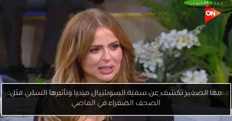 مها الصغير تكشف عن سمية السوشيال ميديا وتأثيرها السلبي مثل الصحف الصفراء في الماضي