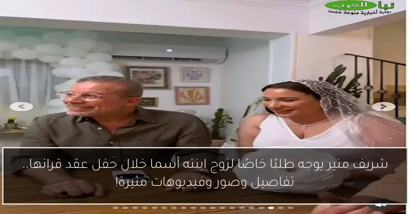 شريف منير يوجه طلبًا خاصًا لزوج ابنته أسما خلال حفل عقد قرانها.. تفاصيل وصور وفيديوهات مثيرة!