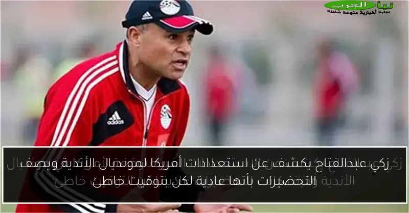 زكي عبدالفتاح يكشف عن استعدادات أمريكا لمونديال الأندية ويصف التحضيرات بأنها عادية لكن بتوقيت خاطئ