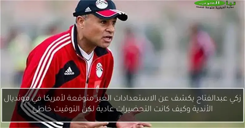 زكي عبدالفتاح يكشف عن الاستعدادات الغير متوقعة لأمريكا في مونديال الأندية وكيف كانت التحضيرات عادية لكن التوقيت خاطئ