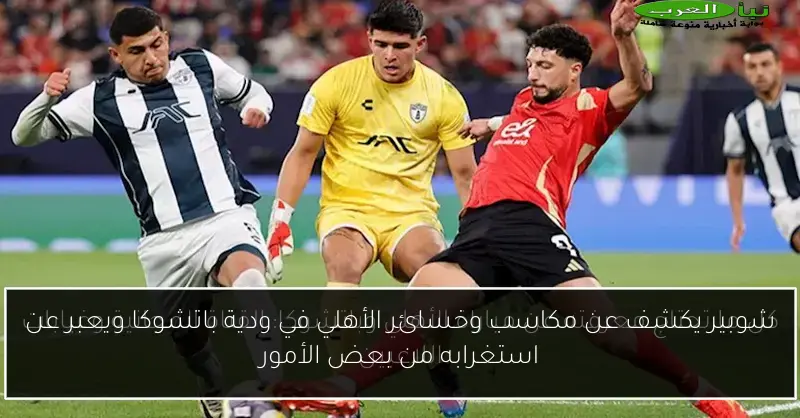 شوبير يكشف عن مكاسب وخسائر الأهلي في ودية باتشوكا ويعبر عن استغرابه من بعض الأمور
