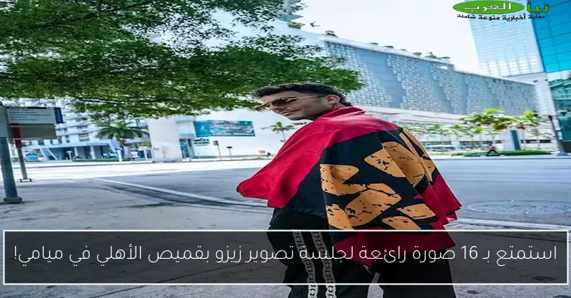 استمتع بـ 16 صورة رائعة لجلسة تصوير زيزو بقميص الأهلي في ميامي!