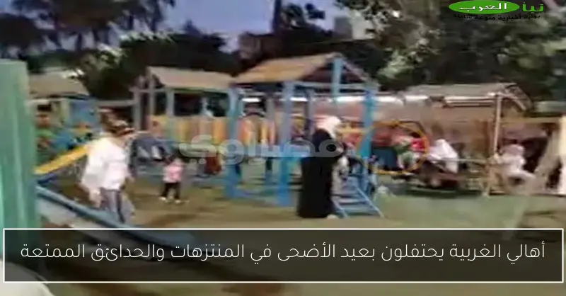 أهالي الغربية يحتفلون بعيد الأضحى في المنتزهات والحدائق الممتعة