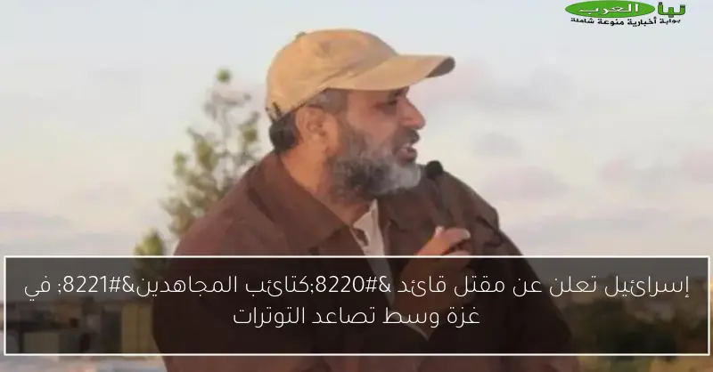 إسرائيل تعلن عن مقتل قائد “كتائب المجاهدين” في غزة وسط تصاعد التوترات
