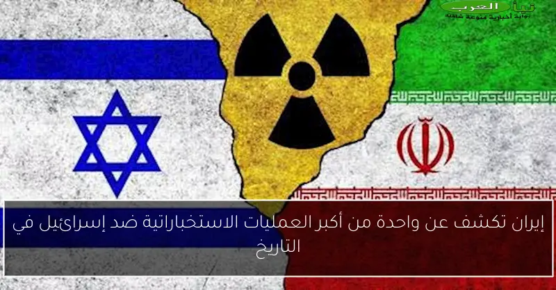 إيران تكشف عن واحدة من أكبر العمليات الاستخباراتية ضد إسرائيل في التاريخ