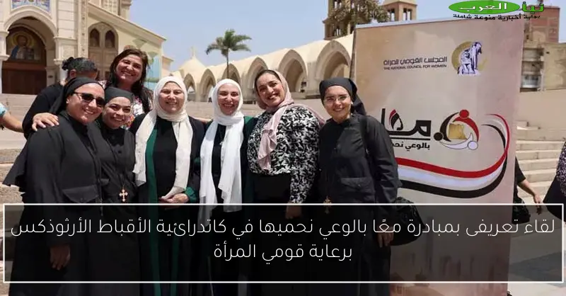 لقاء تعريفى بمبادرة معًا بالوعي نحميها في كاتدرائية الأقباط الأرثوذكس برعاية قومي المرأة
