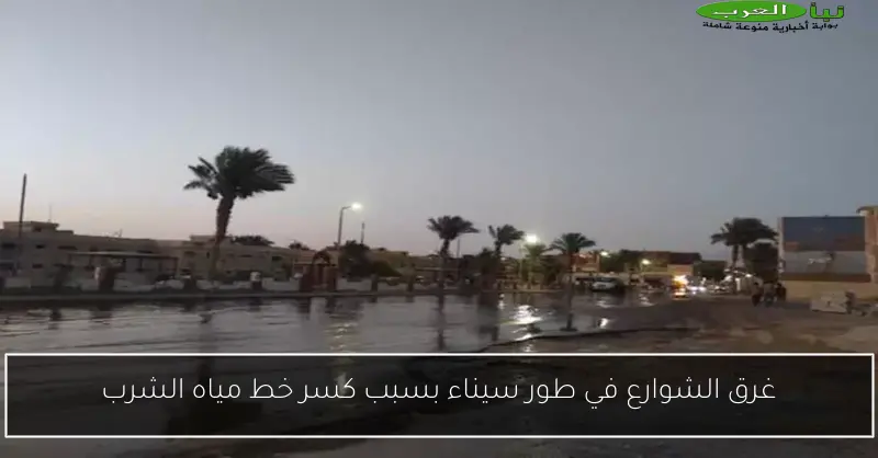 غرق الشوارع في طور سيناء بسبب كسر خط مياه الشرب