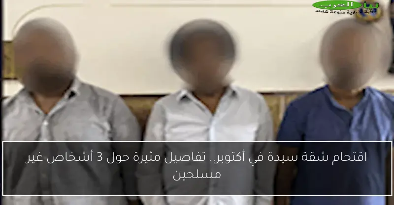 اقتحام شقة سيدة في أكتوبر.. تفاصيل مثيرة حول 3 أشخاص غير مسلحين