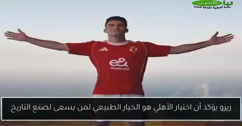 زيزو يؤكد أن اختيار الأهلي هو الخيار الطبيعي لمن يسعى لصنع التاريخ