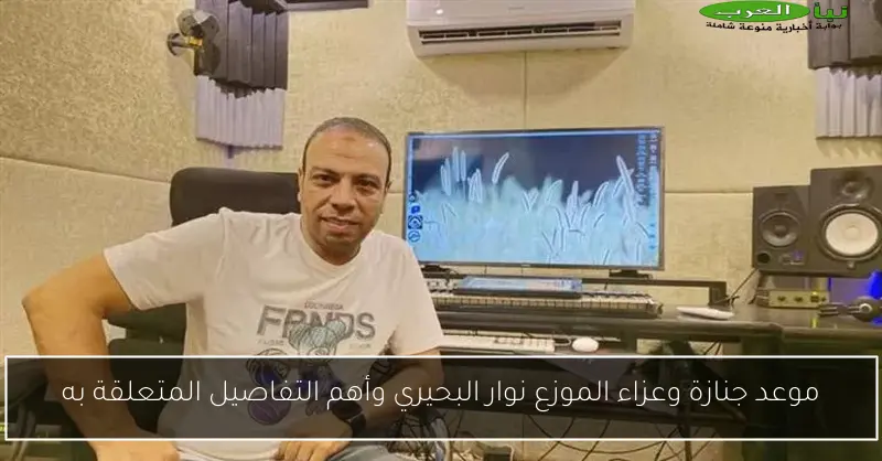موعد جنازة وعزاء الموزع نوار البحيري وأهم التفاصيل المتعلقة به