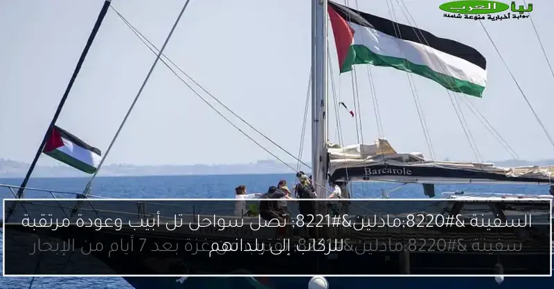 السفينة “مادلين” تصل سواحل تل أبيب وعودة مرتقبة للركاب إلى بلدانهم