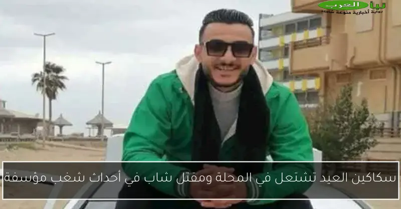 سكاكين العيد تشتعل في المحلة ومقتل شاب في أحداث شغب مؤسفة