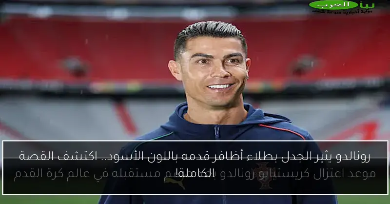 رونالدو يثير الجدل بطلاء أظافر قدمه باللون الأسود.. اكتشف القصة الكاملة!