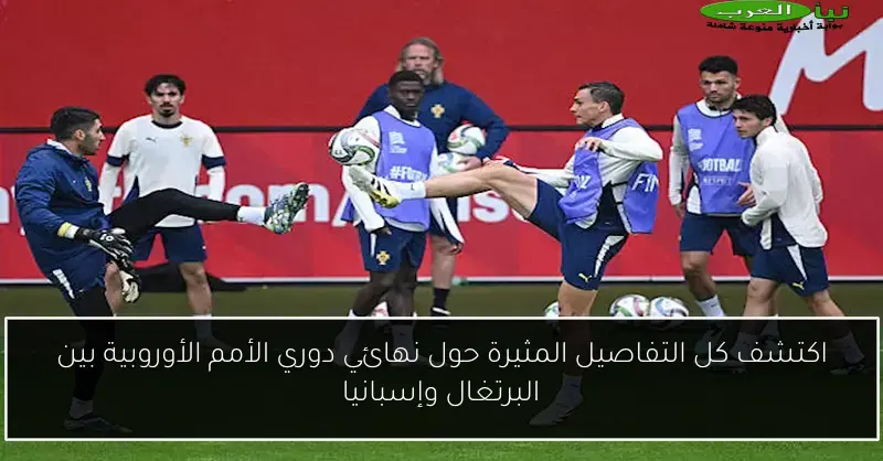 اكتشف كل التفاصيل المثيرة حول نهائي دوري الأمم الأوروبية بين البرتغال وإسبانيا