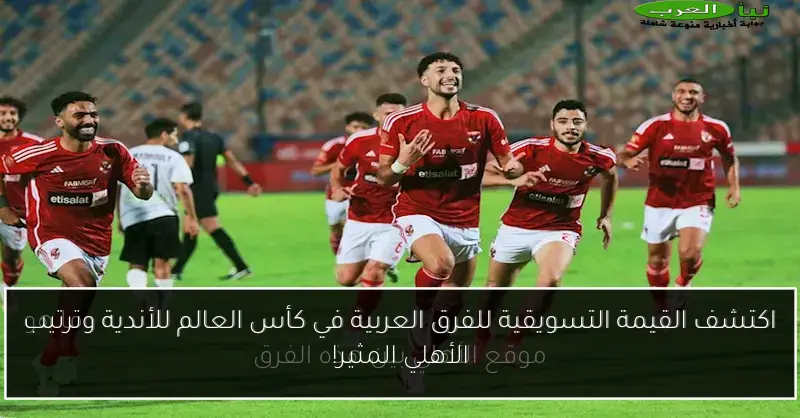 اكتشف القيمة التسويقية للفرق العربية في كأس العالم للأندية وترتيب الأهلي المثير!