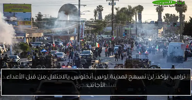 ترامب يؤكد: لن نسمح لمدينة لوس أنجلوس بالاحتلال من قبل الأعداء الأجانب