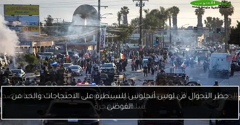 حظر التجوال في لوس أنجلوس للسيطرة على الاحتجاجات والحد من الفوضى